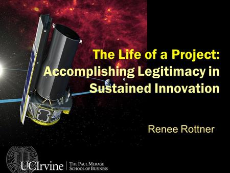 The Life of a Project: Accomplishing Legitimacy in Sustained Innovation Renee Rottner.