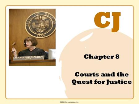 CJ © 2011 Cengage Learning Chapter 8 Courts and the Quest for Justice.