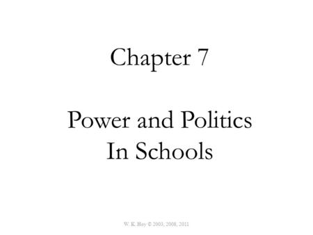 W. K. Hoy © 2003, 2008, 2011 Chapter 7 Power and Politics In Schools.