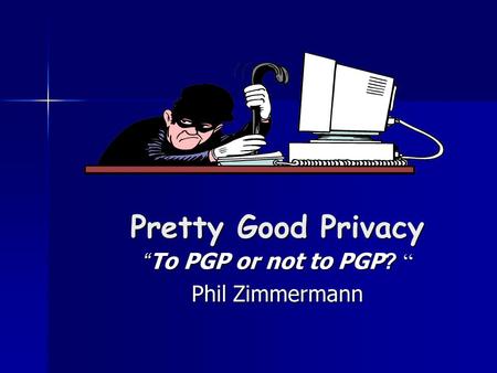 Pretty Good Privacy “ To PGP or not to PGP? “ Phil Zimmermann.