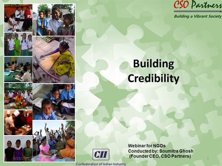 4/25/20151 Webinar for NGOs Conducted by: Soumitra Ghosh (Founder CEO, CSO Partners) Building Credibility.