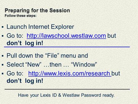 Preparing for the Session Follow these steps:  Launch Internet Explorer  Go to:  but don’t log in!http://lawschool.westlaw.com.