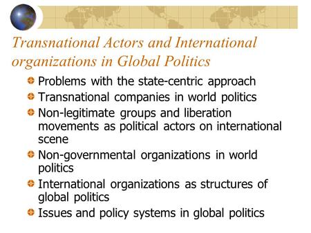 Transnational Actors and International organizations in Global Politics Problems with the state-centric approach Transnational companies in world politics.