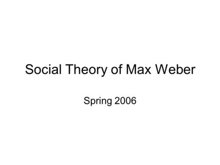 Social Theory of Max Weber Spring 2006. RATIONAL NONRATIONAL COLLECTIVE INDIVIDUAL Alienation  commodity fetishism Marx surplus value  class conflict.