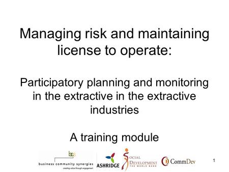 1 Managing risk and maintaining license to operate: Participatory planning and monitoring in the extractive in the extractive industries A training module.