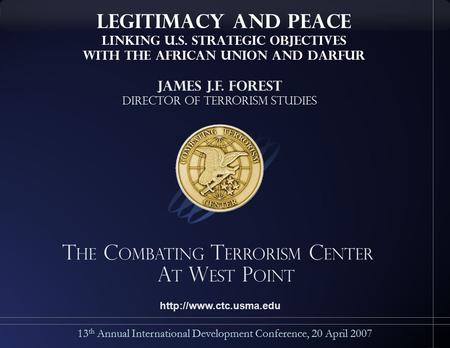 T he C ombating T errorism C enter a t W est P oint 13 th Annual International Development Conference, 20 April 2007 James J.F. Forest Director of Terrorism.