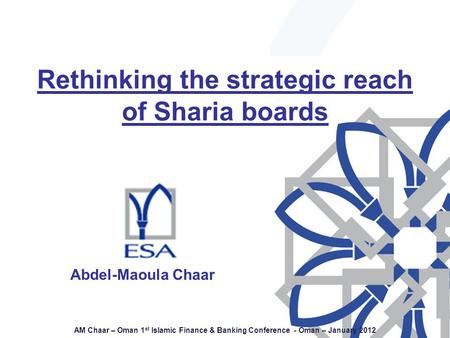 AM Chaar – Oman 1 st Islamic Finance & Banking Conference - Oman – January 2012 Abdel-Maoula Chaar Rethinking the strategic reach of Sharia boards Abdel-Maoula.