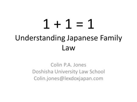 1 + 1 = 1 Understanding Japanese Family Law Colin P.A. Jones Doshisha University Law School