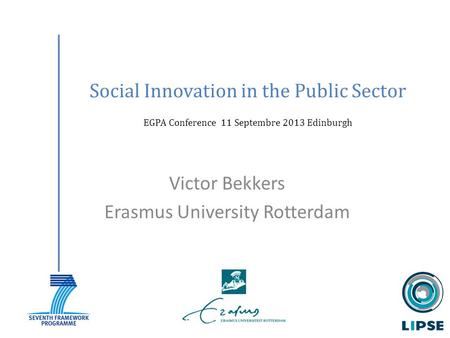 Social Innovation in the Public Sector EGPA Conference 11 Septembre 2013 Edinburgh Victor Bekkers Erasmus University Rotterdam.