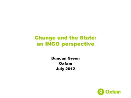 Change and the State: an INGO perspective Duncan Green Oxfam July 2012.