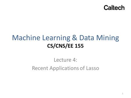 Machine Learning & Data Mining CS/CNS/EE 155 Lecture 4: Recent Applications of Lasso 1.