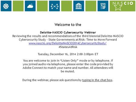 Welcome to the Deloitte-NASCIO Cybersecurity Webinar Reviewing the results and recommendations of the third biennial Deloitte-NASCIO Cybersecurity Study.