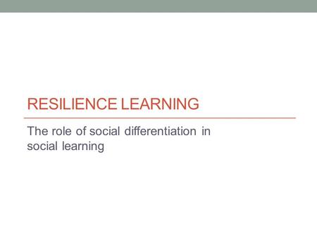 RESILIENCE LEARNING The role of social differentiation in social learning.