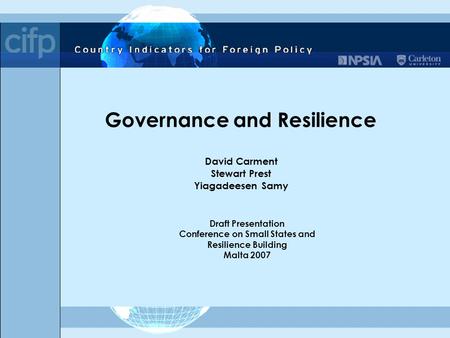 Governance and Resilience David Carment Stewart Prest Yiagadeesen Samy Draft Presentation Conference on Small States and Resilience Building Malta 2007.