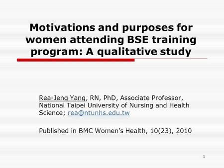 1 Motivations and purposes for women attending BSE training program: A qualitative study Rea-Jeng Yang, RN, PhD, Associate Professor, National Taipei University.