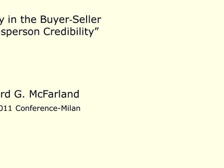 Richard G. McFarland GSSI 2011 Conference-Milan “Advancing Theory in the Buyer ‐ Seller Interaction: Salesperson Credibility”