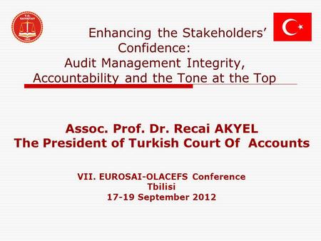 Enhancing the Stakeholders’ Confidence: Audit Management Integrity, Accountability and the Tone at the Top Assoc. Prof. Dr. Recai AKYEL The President of.