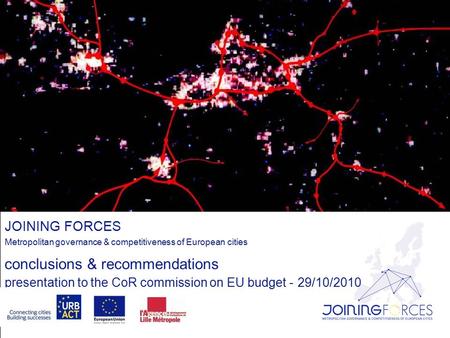 JOINING FORCES Metropolitan governance & competitiveness of European cities conclusions & recommendations presentation to the CoR commission on EU budget.