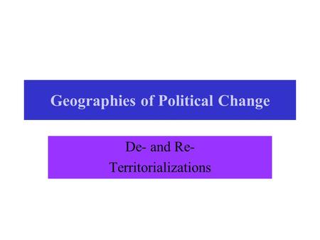 Geographies of Political Change De- and Re- Territorializations.