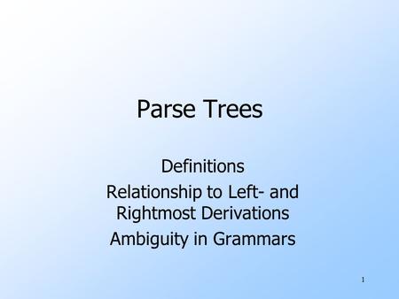 1 Parse Trees Definitions Relationship to Left- and Rightmost Derivations Ambiguity in Grammars.