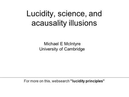 Lucidity, science, and acausality illusions Michael E McIntyre University of Cambridge For more on this, websearch ”lucidity principles”