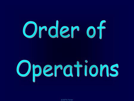 © 2007 M. Tallman. P arentheses M ultiplication & D ivision A ddition & S ubtraction P MD A S From left to right.