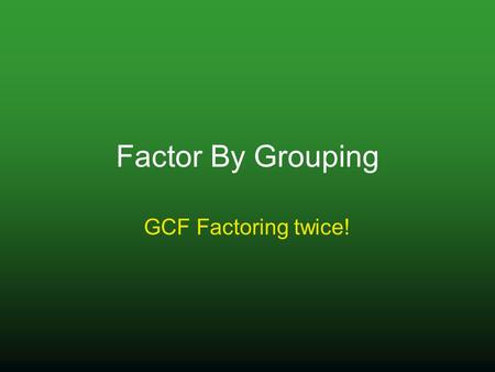 Factor By Grouping GCF Factoring twice!. Factor By Grouping Steps: 1) Try to factor a GCF from the whole expression. 2) Use GCF Factoring to factor the.