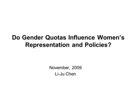 Do Gender Quotas Influence Women’s Representation and Policies? November, 2009 Li-Ju Chen.