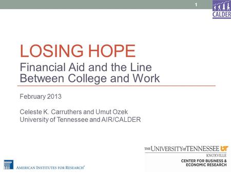 LOSING HOPE Financial Aid and the Line Between College and Work February 2013 Celeste K. Carruthers and Umut Ozek University of Tennessee and AIR/CALDER.