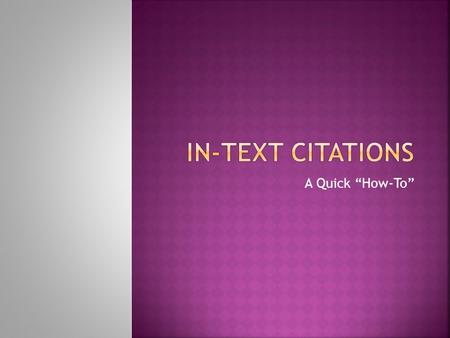 A Quick “How-To”.  In-text citations allow you to place textual evidence in your paper that make your assertions STRONGER  We use them to help build.