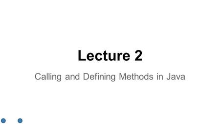 Lecture 2 Calling and Defining Methods in Java. Introduction ●Calling and defining methods ●Declaring and defining a class ●Instances of a class ●The.