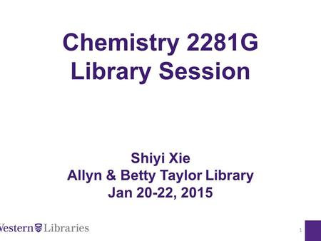 Chemistry 2281G Library Session Shiyi Xie Allyn & Betty Taylor Library Jan 20-22, 2015 1.