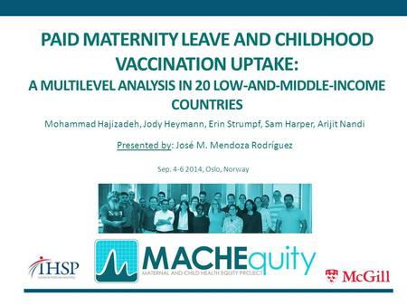 PAID MATERNITY LEAVE AND CHILDHOOD VACCINATION UPTAKE: A MULTILEVEL ANALYSIS IN 20 LOW-AND-MIDDLE-INCOME COUNTRIES Mohammad Hajizadeh, Jody Heymann, Erin.