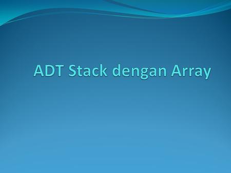 Stack? Menyimpan data dalam susunan tertentu Prinsip Stak: Last In First Out = LIFO atau: First In Last Out = FILO Data yang masuk terkahirlah yang dikeluarkan.