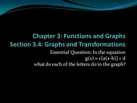 Essential Question: In the equation g(x) = c[a(x-b)] + d what do each of the letters do to the graph?