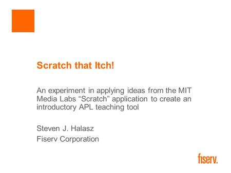 Scratch that Itch! An experiment in applying ideas from the MIT Media Labs “Scratch” application to create an introductory APL teaching tool Steven J.