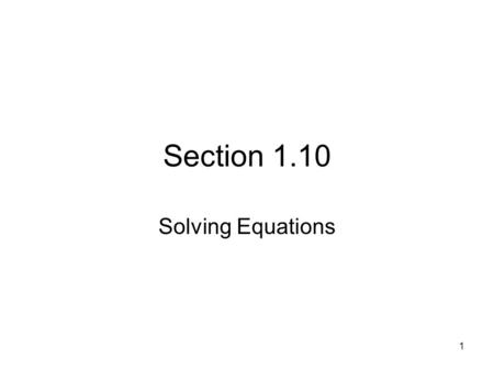 1 Section 1.10 Solving Equations. 2 Three Types of Equations 1._____________________: True only for certain values of the variable. 2.____________________: