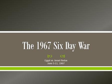  Egypt vs. Israel Redux June 5-11, 1967.  1948 war—still humiliating for Arabs, still present in political talk  1956 Suez Crisis—while Nasser “won”