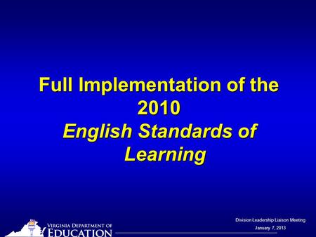 Division Leadership Liaison Meeting January 7, 2013 Full Implementation of the 2010 English Standards of Learning.