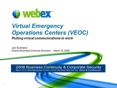 WebEx Confidential 1 Jan Sysmans Director Business Continuity Solutions March 18, 2008 Virtual Emergency Operations Centers (VEOC) Putting virtual communications.