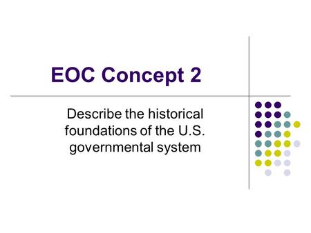 EOC Concept 2 Describe the historical foundations of the U.S. governmental system.