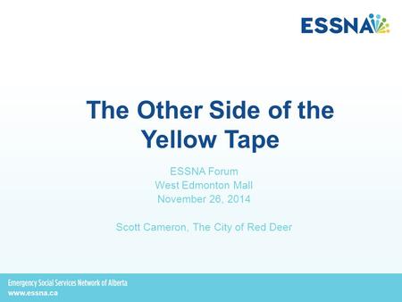 The Other Side of the Yellow Tape ESSNA Forum West Edmonton Mall November 26, 2014 Scott Cameron, The City of Red Deer.