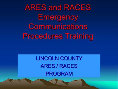 ARES and RACES Emergency Communications Procedures Training LINCOLN COUNTY ARES / RACES PROGRAM.