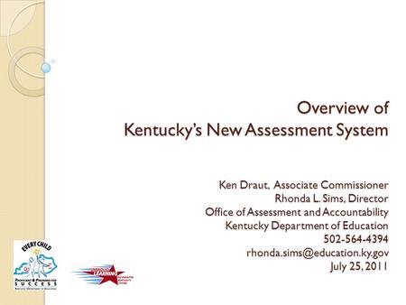 Overview of Kentucky’s New Assessment System Ken Draut, Associate Commissioner Rhonda L. Sims, Director Office of Assessment and Accountability Kentucky.