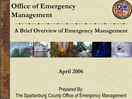 A Brief Overview of Emergency Management Office of Emergency Management April 2006 Prepared By: The Spartanburg County Office of Emergency Management.