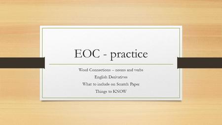 EOC - practice Word Connections – nouns and verbs English Derivatives What to include on Scratch Paper Things to KNOW.