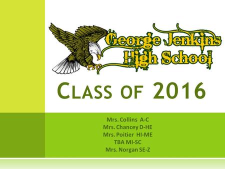 Mrs. Collins A-C Mrs. Chancey D-HE Mrs. Poitier HI-ME TBA MI-SC Mrs. Norgan SE-Z C LASS OF 2016.