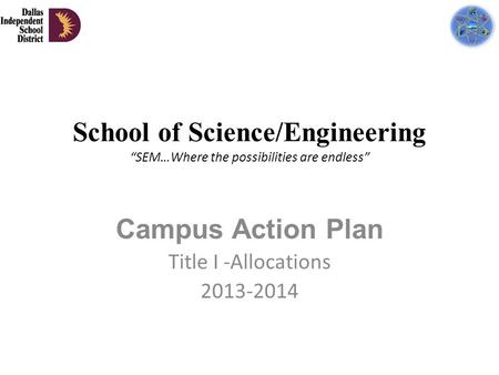 School of Science/Engineering “SEM…Where the possibilities are endless” Campus Action Plan Title I -Allocations 2013-2014.