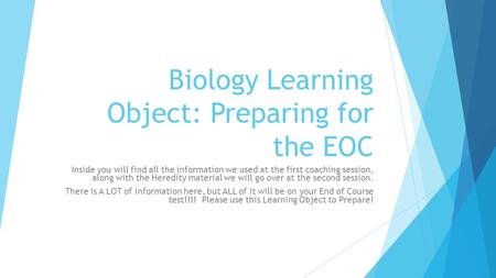 Biology Learning Object: Preparing for the EOC Inside you will find all the information we used at the first coaching session, along with the Heredity.