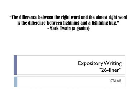 Expository Writing “26-liner” STAAR “The difference between the right word and the almost right word is the difference between lightning and a lightning.